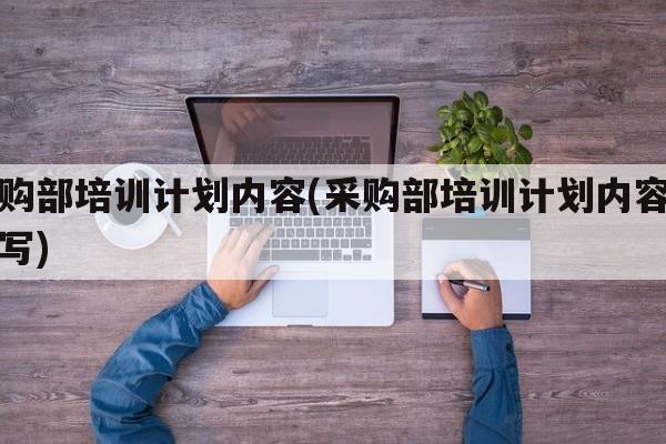 采购部培训计划内容(采购部培训计划内容怎么写)